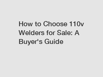 How to Choose 110v Welders for Sale: A Buyer's Guide