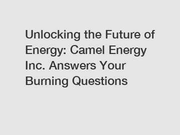 Unlocking the Future of Energy: Camel Energy Inc. Answers Your Burning Questions