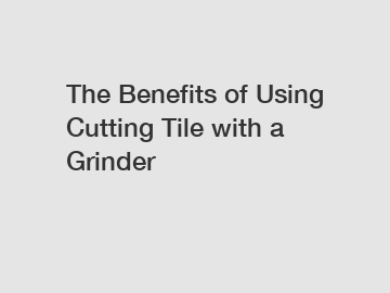 The Benefits of Using Cutting Tile with a Grinder