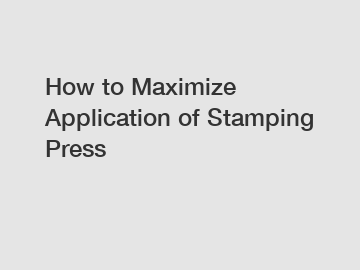 How to Maximize Application of Stamping Press