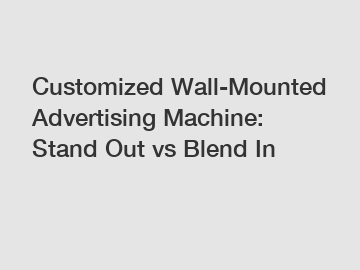 Customized Wall-Mounted Advertising Machine: Stand Out vs Blend In