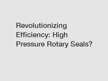 Revolutionizing Efficiency: High Pressure Rotary Seals?