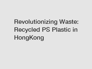 Revolutionizing Waste: Recycled PS Plastic in HongKong