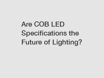 Are COB LED Specifications the Future of Lighting?