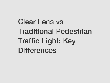 Clear Lens vs Traditional Pedestrian Traffic Light: Key Differences