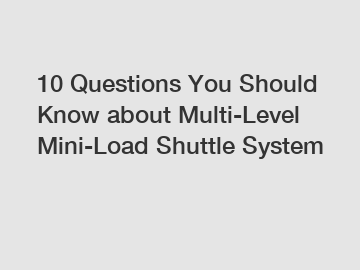 10 Questions You Should Know about Multi-Level Mini-Load Shuttle System 10 Questions You Should Know about Multi-Level Mini-Load Shuttle System