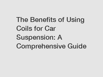 The Benefits of Using Coils for Car Suspension: A Comprehensive Guide