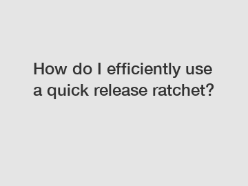 How do I efficiently use a quick release ratchet?