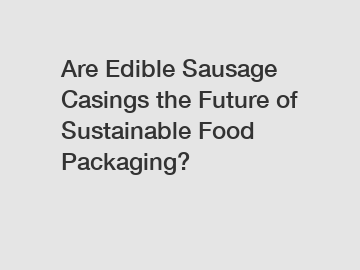 Are Edible Sausage Casings the Future of Sustainable Food Packaging?