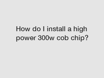How do I install a high power 300w cob chip?