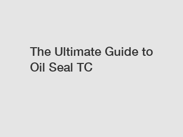 The Ultimate Guide to Oil Seal TC