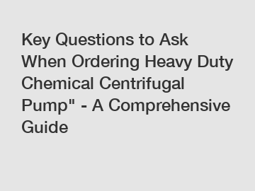 Key Questions to Ask When Ordering Heavy Duty Chemical Centrifugal Pump" - A Comprehensive Guide