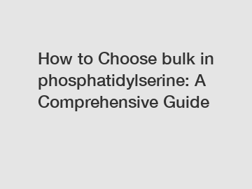 How to Choose bulk in phosphatidylserine: A Comprehensive Guide