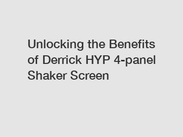 Unlocking the Benefits of Derrick HYP 4-panel Shaker Screen