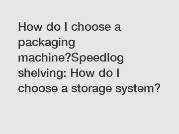 How do I choose a packaging machine?Speedlog shelving: How do I choose a storage system?