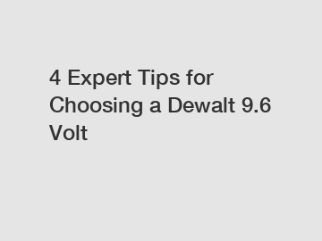 4 Expert Tips for Choosing a Dewalt 9.6 Volt