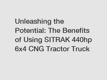 Unleashing the Potential: The Benefits of Using SITRAK 440hp 6x4 CNG Tractor Truck