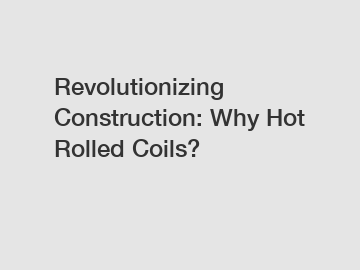 Revolutionizing Construction: Why Hot Rolled Coils?