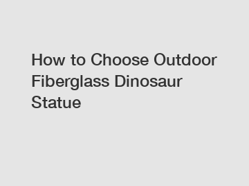 How to Choose Outdoor Fiberglass Dinosaur Statue