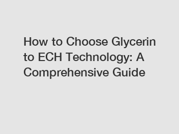 How to Choose Glycerin to ECH Technology: A Comprehensive Guide