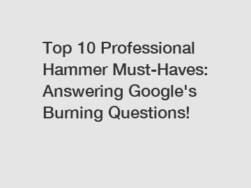 Top 10 Professional Hammer Must-Haves: Answering Google's Burning Questions!