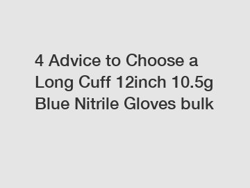4 Advice to Choose a Long Cuff 12inch 10.5g Blue Nitrile Gloves bulk