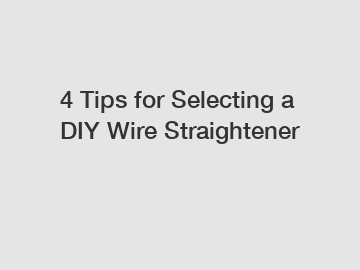 4 Tips for Selecting a DIY Wire Straightener