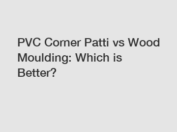 PVC Corner Patti vs Wood Moulding: Which is Better?