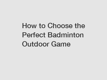How to Choose the Perfect Badminton Outdoor Game
