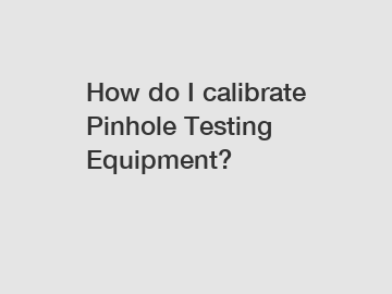 How do I calibrate Pinhole Testing Equipment?