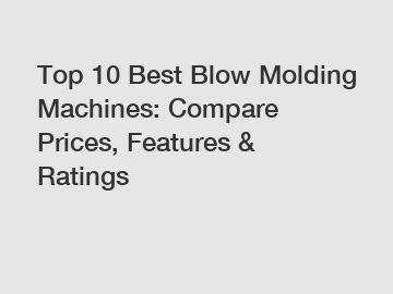 Top 10 Best Blow Molding Machines: Compare Prices, Features & Ratings