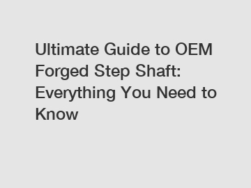 Ultimate Guide to OEM Forged Step Shaft: Everything You Need to Know