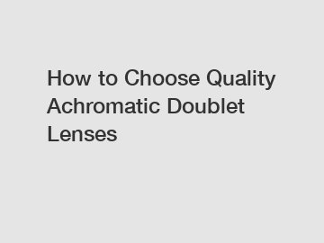 How to Choose Quality Achromatic Doublet Lenses