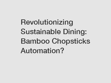 Revolutionizing Sustainable Dining: Bamboo Chopsticks Automation?