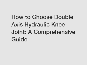 How to Choose Double Axis Hydraulic Knee Joint: A Comprehensive Guide