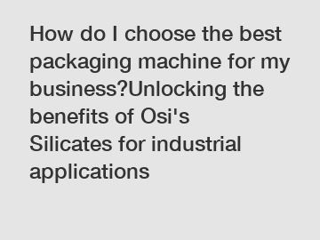 How do I choose the best packaging machine for my business?Unlocking the benefits of Osi's Silicates for industrial applications