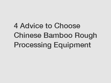 4 Advice to Choose Chinese Bamboo Rough Processing Equipment