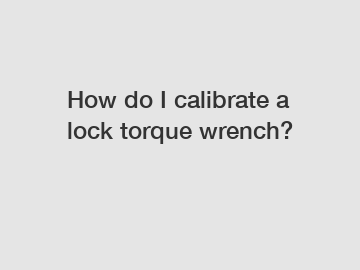 How do I calibrate a lock torque wrench?