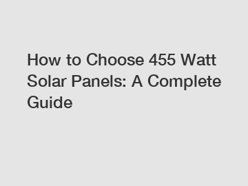 How to Choose 455 Watt Solar Panels: A Complete Guide How to Choose 455 Watt Solar Panels: A Complete Guide