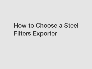 How to Choose a Steel Filters Exporter