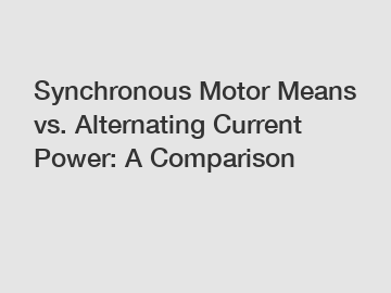 Synchronous Motor Means vs. Alternating Current Power: A Comparison