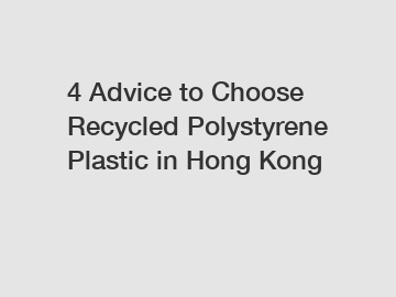 4 Advice to Choose Recycled Polystyrene Plastic in Hong Kong