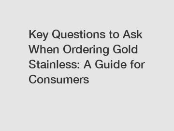 Key Questions to Ask When Ordering Gold Stainless: A Guide for Consumers