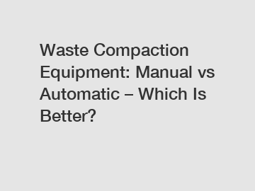 Waste Compaction Equipment: Manual vs Automatic – Which Is Better?