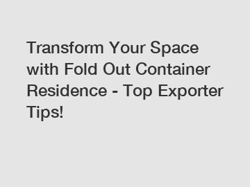 Transform Your Space with Fold Out Container Residence - Top Exporter Tips!