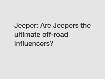 Jeeper: Are Jeepers the ultimate off-road influencers?