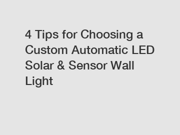 4 Tips for Choosing a Custom Automatic LED Solar & Sensor Wall Light