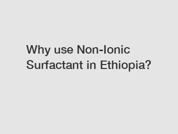 Why use Non-Ionic Surfactant in Ethiopia?