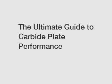 The Ultimate Guide to Carbide Plate Performance