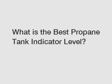 What is the Best Propane Tank Indicator Level?